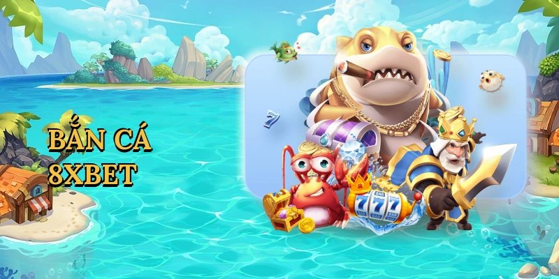 Bắn Cá 8XBET - Trải Nghiệm Vượt Trội Và Cơ Hội Thắng Lớn